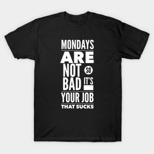 Mondays are not so bad it's your job T-Shirt